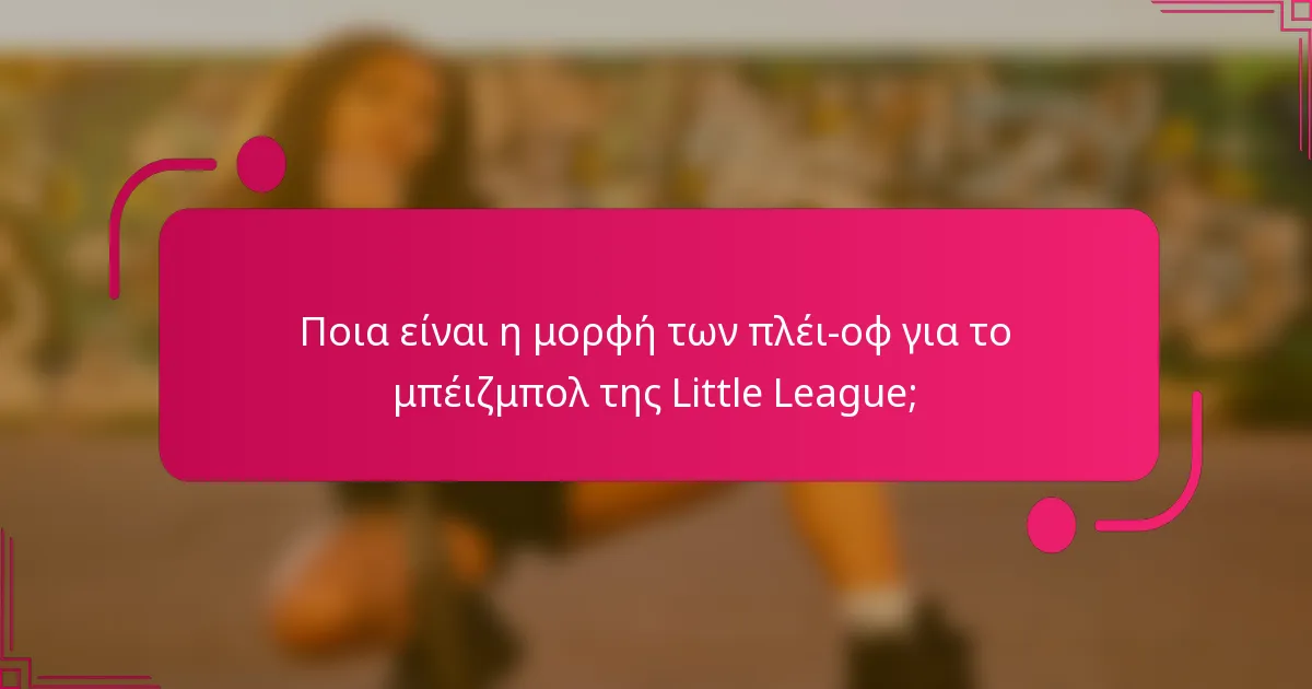 Ποια είναι η μορφή των πλέι-οφ για το μπέιζμπολ της Little League;