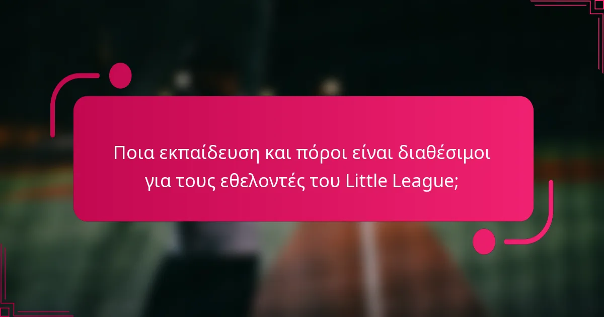 Ποια εκπαίδευση και πόροι είναι διαθέσιμοι για τους εθελοντές του Little League;