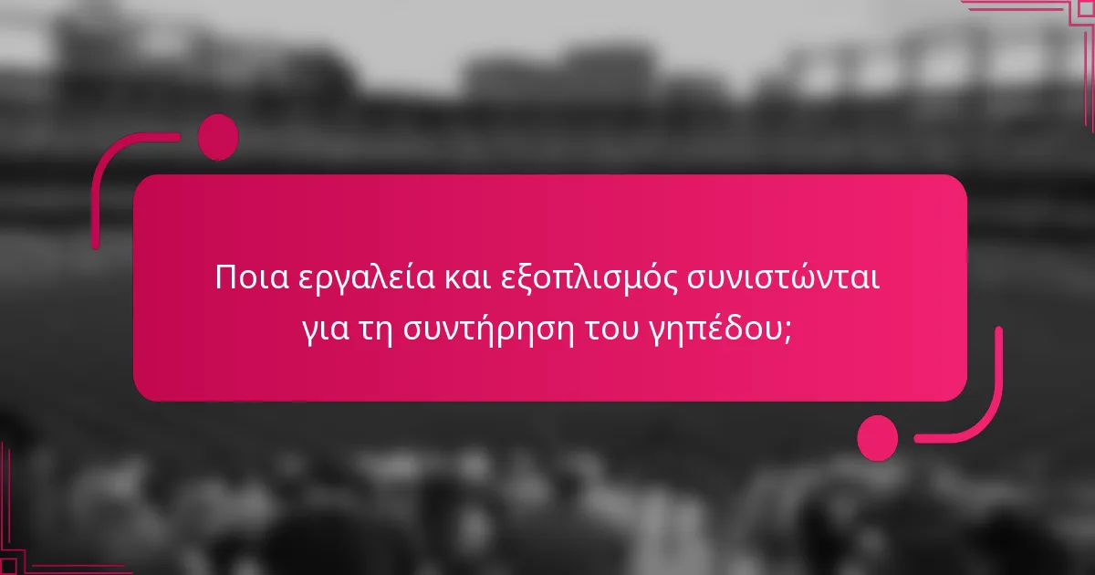 Ποια εργαλεία και εξοπλισμός συνιστώνται για τη συντήρηση του γηπέδου;