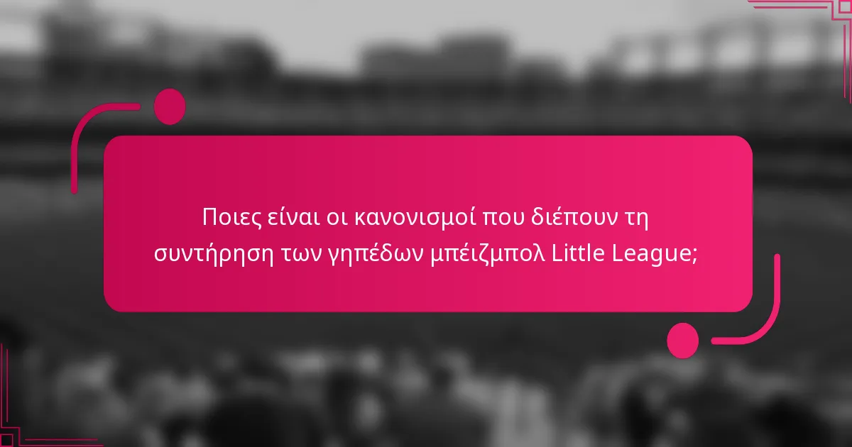 Ποιες είναι οι κανονισμοί που διέπουν τη συντήρηση των γηπέδων μπέιζμπολ Little League;