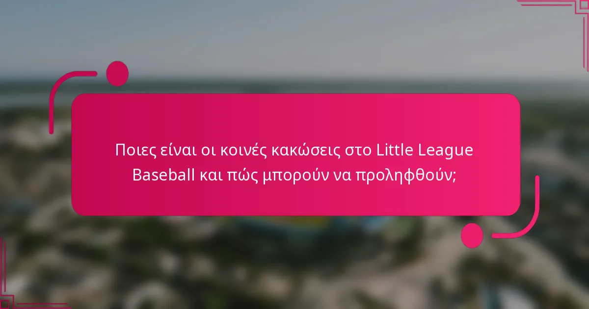 Ποιες είναι οι κοινές κακώσεις στο Little League Baseball και πώς μπορούν να προληφθούν;