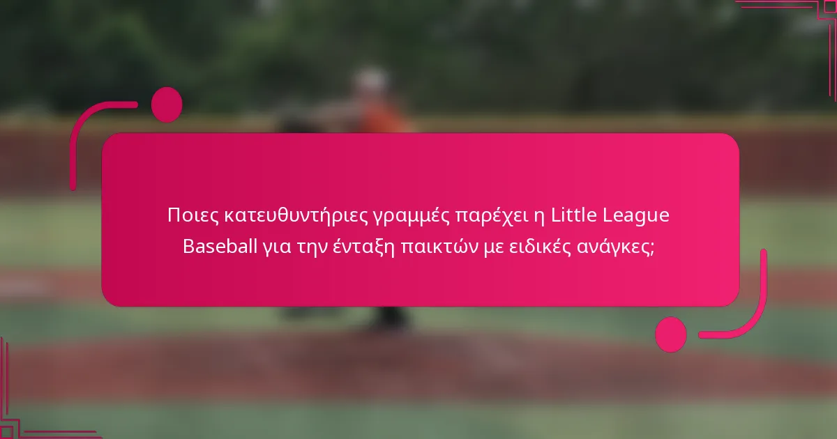 Ποιες κατευθυντήριες γραμμές παρέχει η Little League Baseball για την ένταξη παικτών με ειδικές ανάγκες;