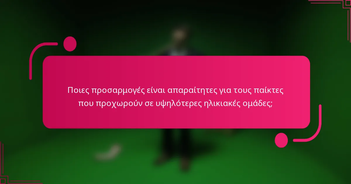 Ποιες προσαρμογές είναι απαραίτητες για τους παίκτες που προχωρούν σε υψηλότερες ηλικιακές ομάδες;