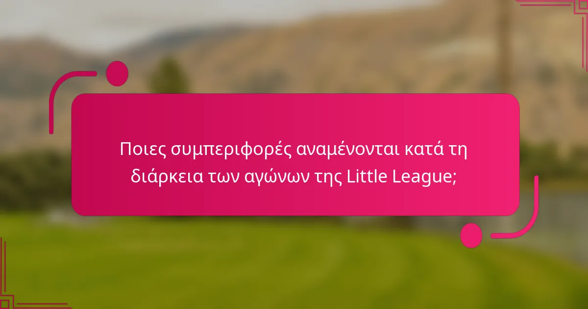 Ποιες συμπεριφορές αναμένονται κατά τη διάρκεια των αγώνων της Little League;