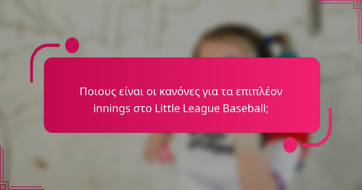 Ποιους είναι οι κανόνες για τα επιπλέον innings στο Little League Baseball;