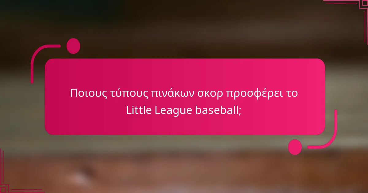Ποιους τύπους πινάκων σκορ προσφέρει το Little League baseball;