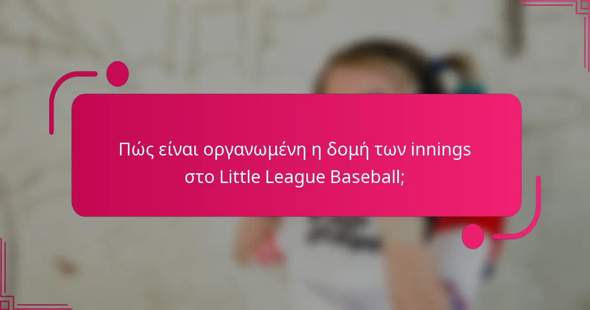 Πώς είναι οργανωμένη η δομή των innings στο Little League Baseball;