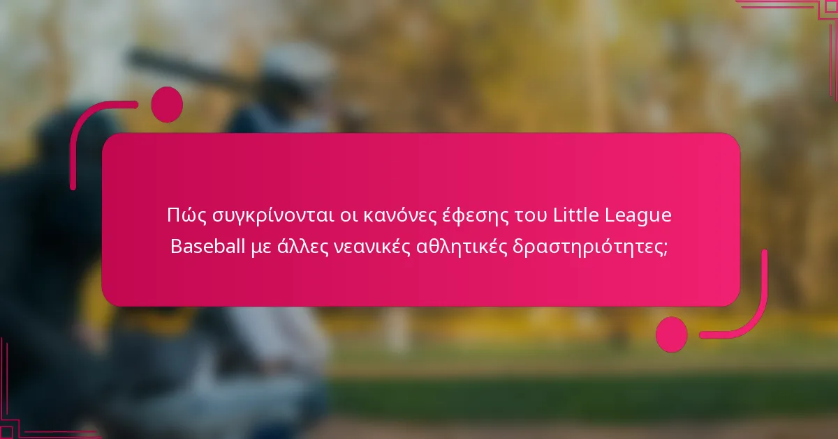 Πώς συγκρίνονται οι κανόνες έφεσης του Little League Baseball με άλλες νεανικές αθλητικές δραστηριότητες;