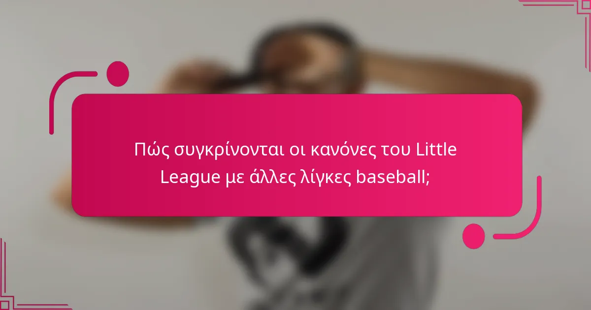 Πώς συγκρίνονται οι κανόνες του Little League με άλλες λίγκες baseball;
